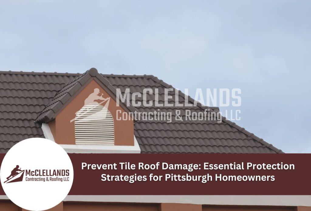 Prevent Tile Roof Damage: Essential Protection Strategies For Pittsburgh Homeowners