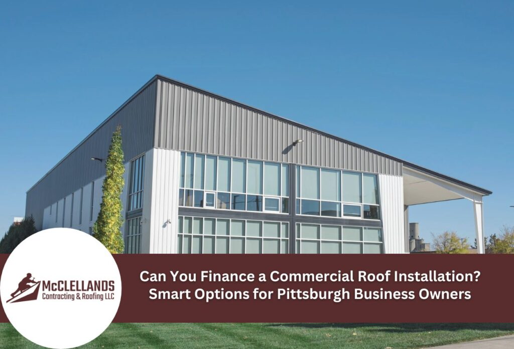 Can You Finance A Commercial Roof Installation? Smart Options For Pittsburgh Business Owners